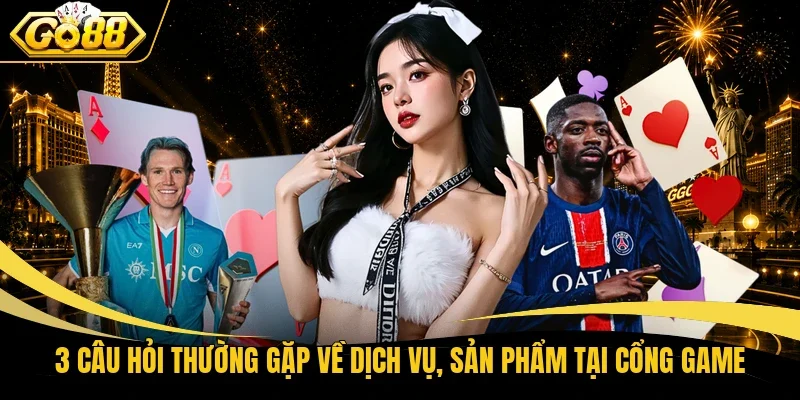 3 câu hỏi thường gặp về dịch vụ, sản phẩm tại cổng game