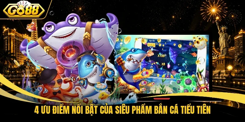 4 ưu điểm nổi bật của siêu phẩm bắn cá Tiểu tiên