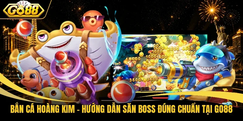 Bắn Cá Hoàng Kim – Hướng Dẫn Săn Boss Đúng Chuẩn Tại Go88