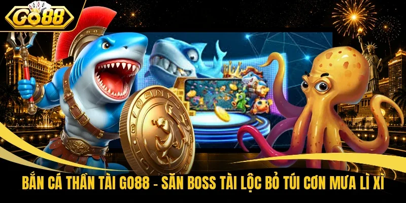 Bắn Cá Thần Tài Go88 – Săn Boss Tài Lộc Bỏ Túi Cơn Mưa Lì Xì