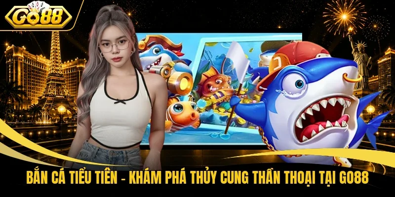 Bắn Cá Tiểu Tiên – Khám Phá Thủy Cung Thần Thoại Tại Go88