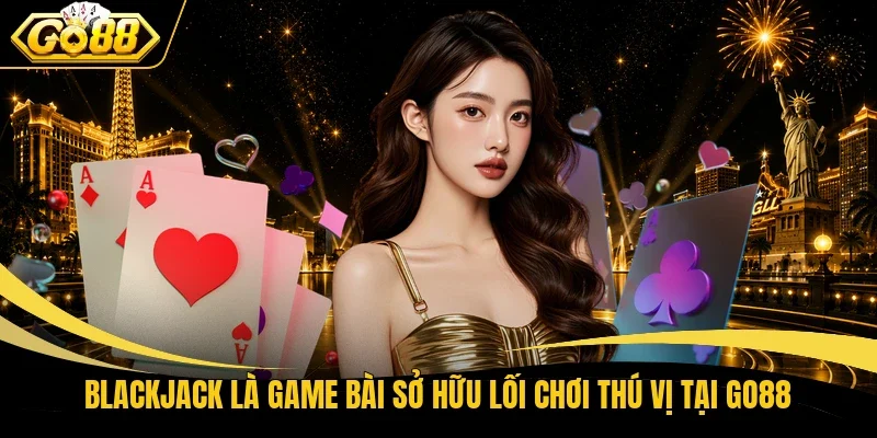 Blackjack là game bài sở hữu lối chơi thú vị tại Go88