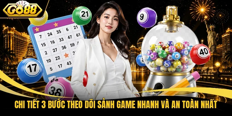 Chi tiết 3 bước theo dõi sảnh game nhanh và an toàn nhất