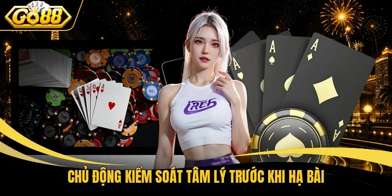 Chủ động kiểm soát tâm lý trước khi hạ bài