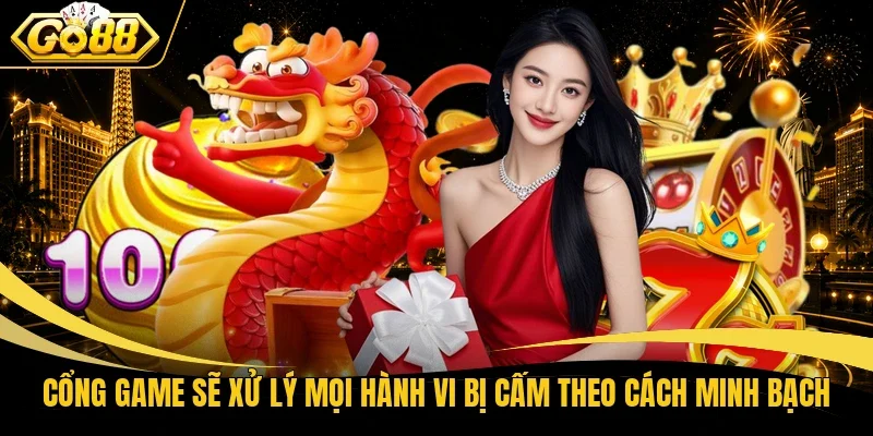 Cổng game sẽ xử lý mọi hành vi bị cấm theo cách minh bạch