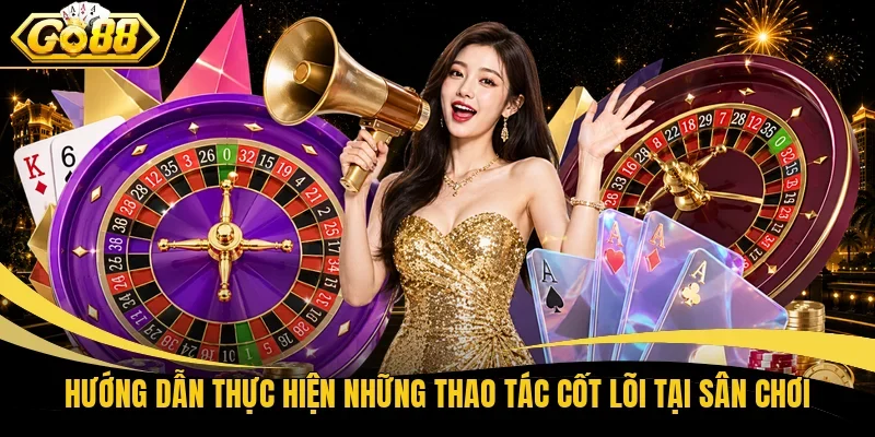 Hướng dẫn thực hiện những thao tác cốt lõi tại sân chơi