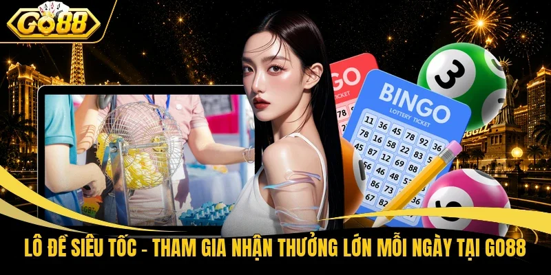 Lô Đề Siêu Tốc - Tham Gia Nhận Thưởng Lớn Mỗi Ngày Tại Go88