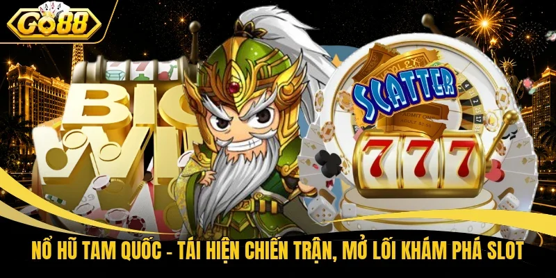 Nổ Hũ Tam Quốc - Tái Hiện Chiến Trận, Mở Lối Khám Phá Slot