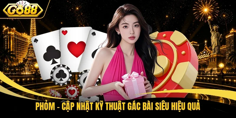Phỏm - Cập nhật kỹ thuật gác bài siêu hiệu quả