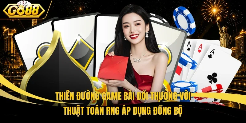 Thiên đường game bài đổi thưởng với thuật toán RNG áp dụng đồng bộ