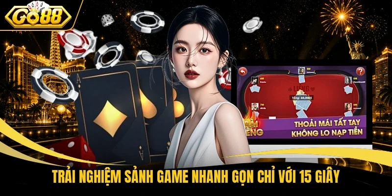 Trải nghiệm sảnh game nhanh gọn chỉ với 15 giây